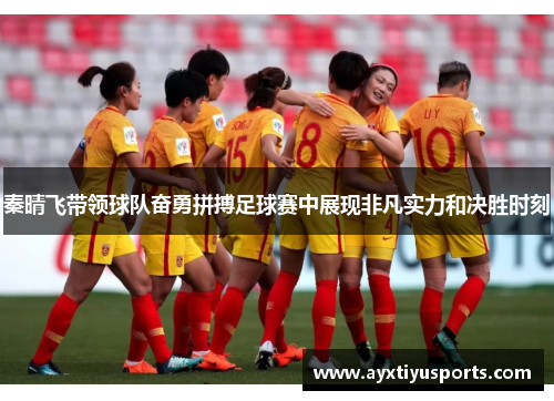秦晴飞带领球队奋勇拼搏足球赛中展现非凡实力和决胜时刻