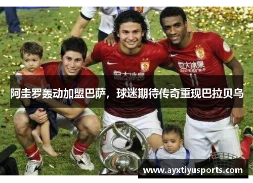 阿圭罗轰动加盟巴萨，球迷期待传奇重现巴拉贝乌