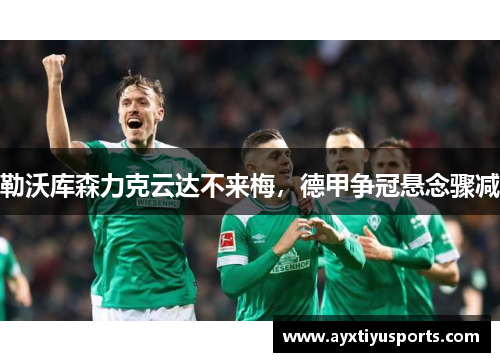 勒沃库森力克云达不来梅，德甲争冠悬念骤减