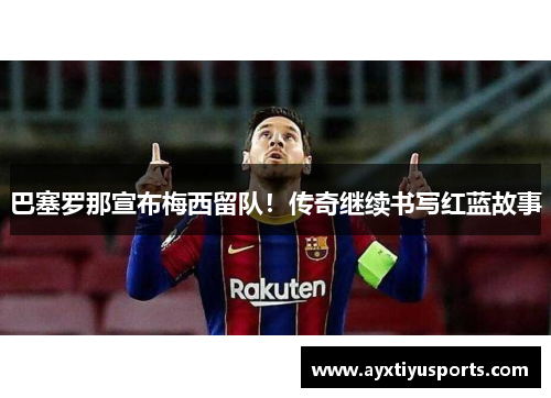 巴塞罗那宣布梅西留队！传奇继续书写红蓝故事